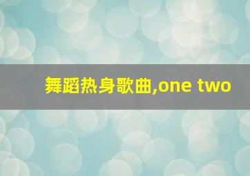 舞蹈热身歌曲,one two